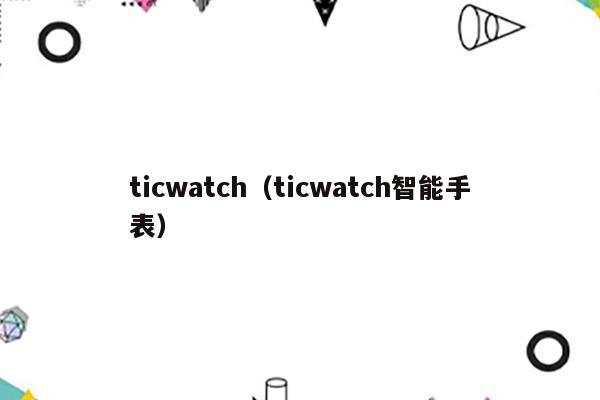ticwatch（ticwatch智能手表）