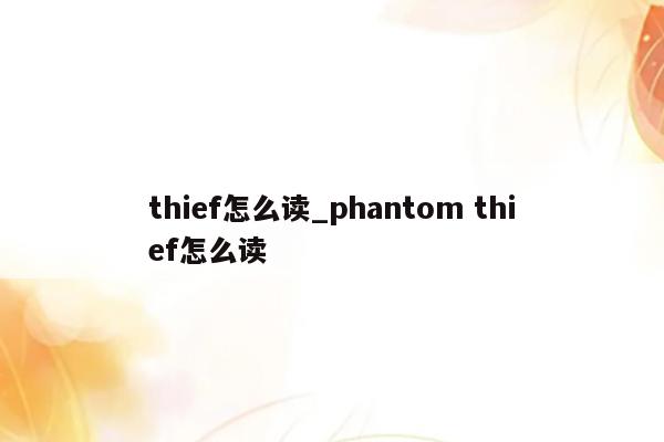 thief怎么读_phantom thief怎么读