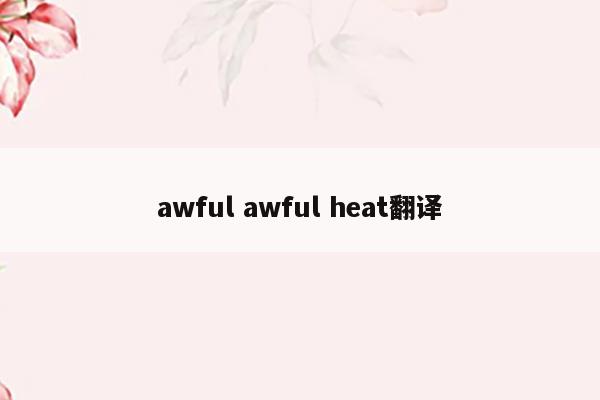 awful awful heat翻译