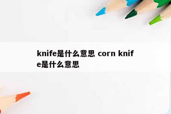 knife是什么意思 corn knife是什么意思